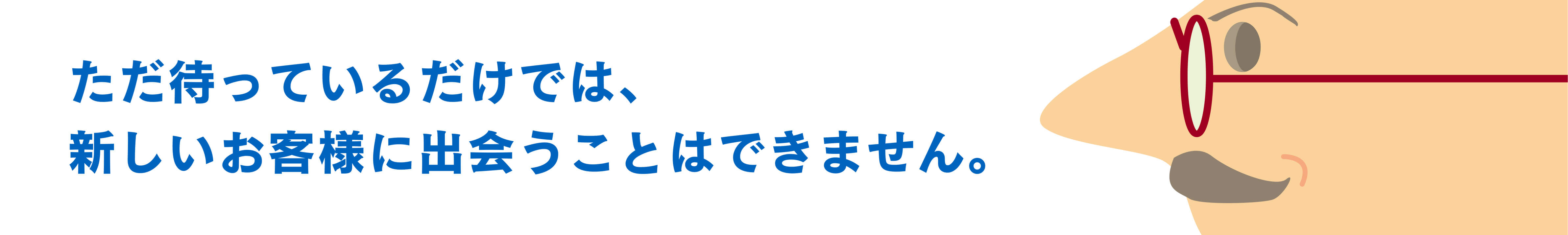 ただ待っているだけでは、新しいお客様に出会うことはできません